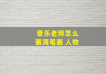 音乐老师怎么画简笔画 人物